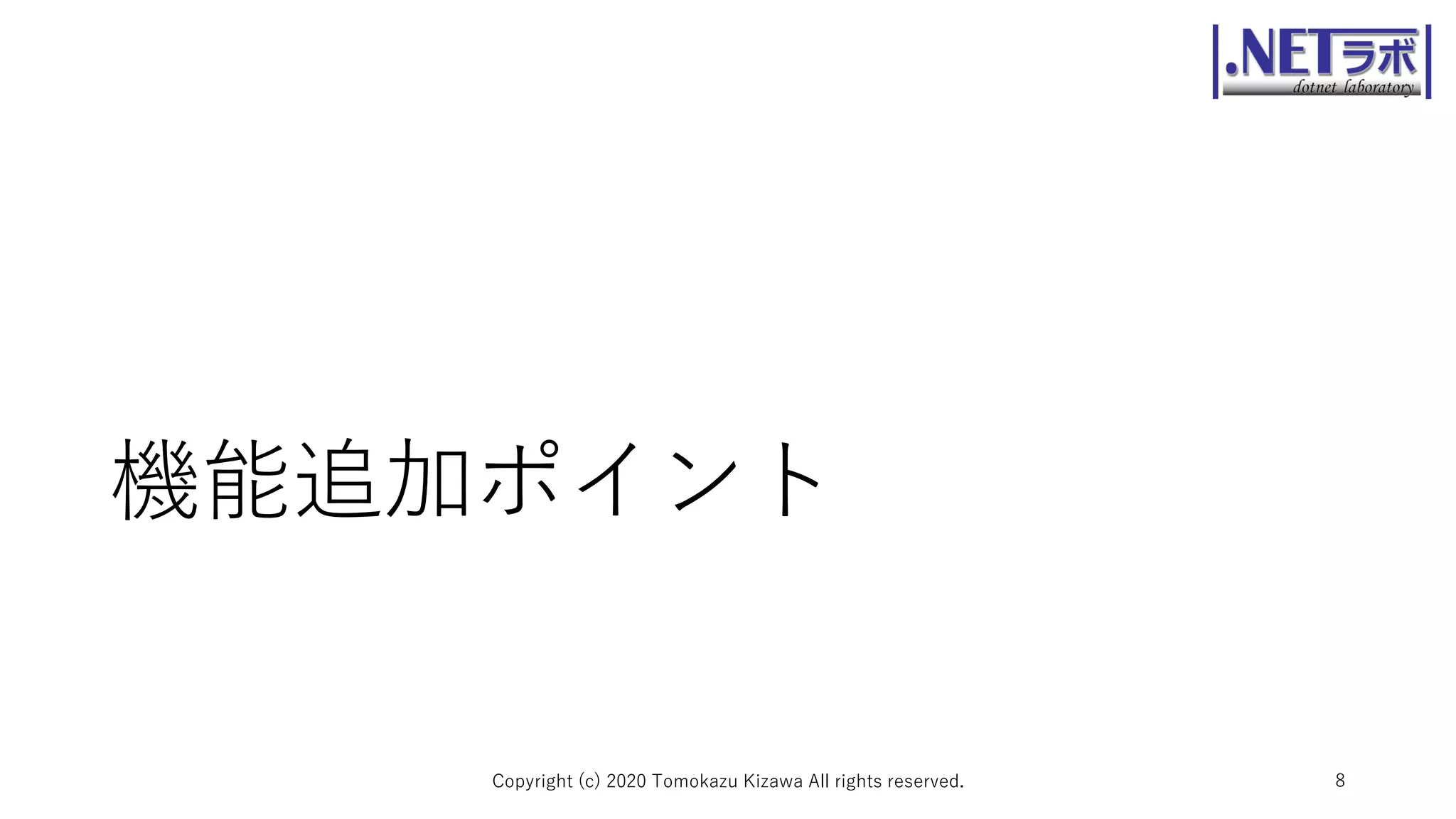 機能追加ポイント
Copyright (c) 2020 Tomokazu Kizawa All rights reserved. 8
 