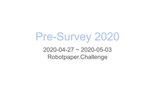 Pre-Survey 2020
2020-04-27 ~ 2020-05-03
Robotpaper.Challenge
 