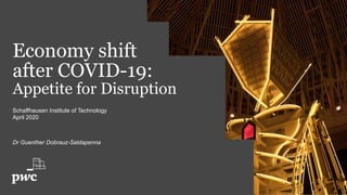 Economy shift
after COVID-19:
Appetite for Disruption
Schaffhausen Institute of Technology
April 2020
Dr Guenther Dobrauz-Saldapenna
 