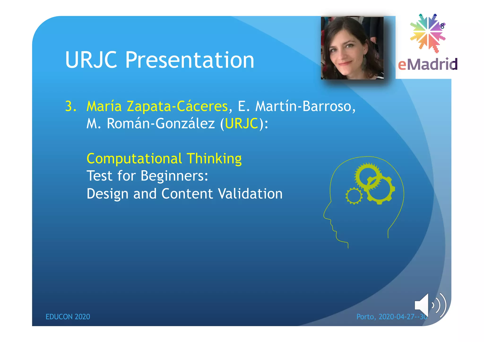 3. María Zapata-Cáceres, E. Martín-Barroso,
M. Román-González (URJC):
Computational Thinking
Test for Beginners:
Design and Content Validation
URJC Presentation
EDUCON 2020 Porto, 2020-04-27--30
8
 