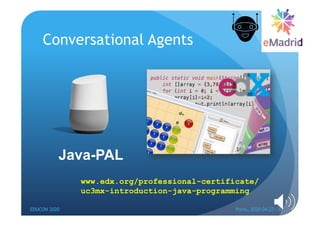 Conversational Agents
EDUCON 2020 Porto, 2020-04-27--30
15
Java-PAL
www.edx.org/professional-certificate/
uc3mx-introducti...