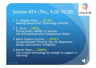 Session RT4 (Thu, 9:00-10:30)
1. C. Delgado Kloos, … (UC3M):
Making Educational Technology Invisible
2. E. Tovar, … (UPM):...