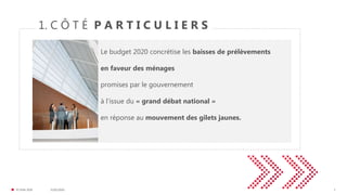 31/01/2020© FIDAL 2020 3
1. C Ô T É P A R T I C U L I E R S
Le budget 2020 concrétise les baisses de prélèvements
en faveur des ménages
promises par le gouvernement
à l’issue du « grand débat national »
en réponse au mouvement des gilets jaunes.
 