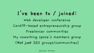 @steviephil #AntiSell
I've been to / joined:
Web developer conference
Cardiff-based entrepreneurship group
Freelancer comm...