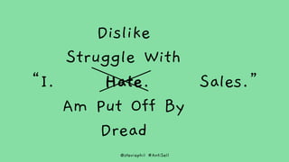 @steviephil #AntiSell
“I. Hate. Sales.”
Dislike
Struggle With
Hate
Am Put Off By
Dread
 