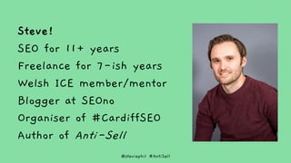 @steviephil #AntiSell
Steve!
SEO for 11+ years
Freelance for 7-ish years
Welsh ICE member/mentor
Blogger at SEOno
Organise...