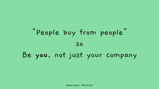 @steviephil #AntiSell
“People buy from people”
so
Be you, not just your company
 