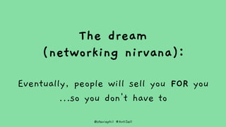 @steviephil #AntiSell
The dream
(networking nirvana):
Eventually, people will sell you FOR you
…so you don't have to
 