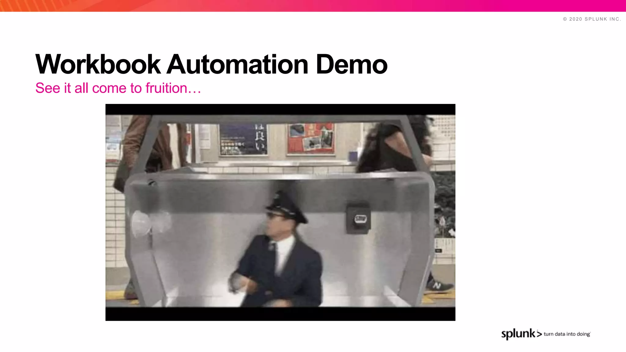 © 2 0 2 0 S P L U N K I N C .
Workbook Automation Demo
See it all come to fruition…
 