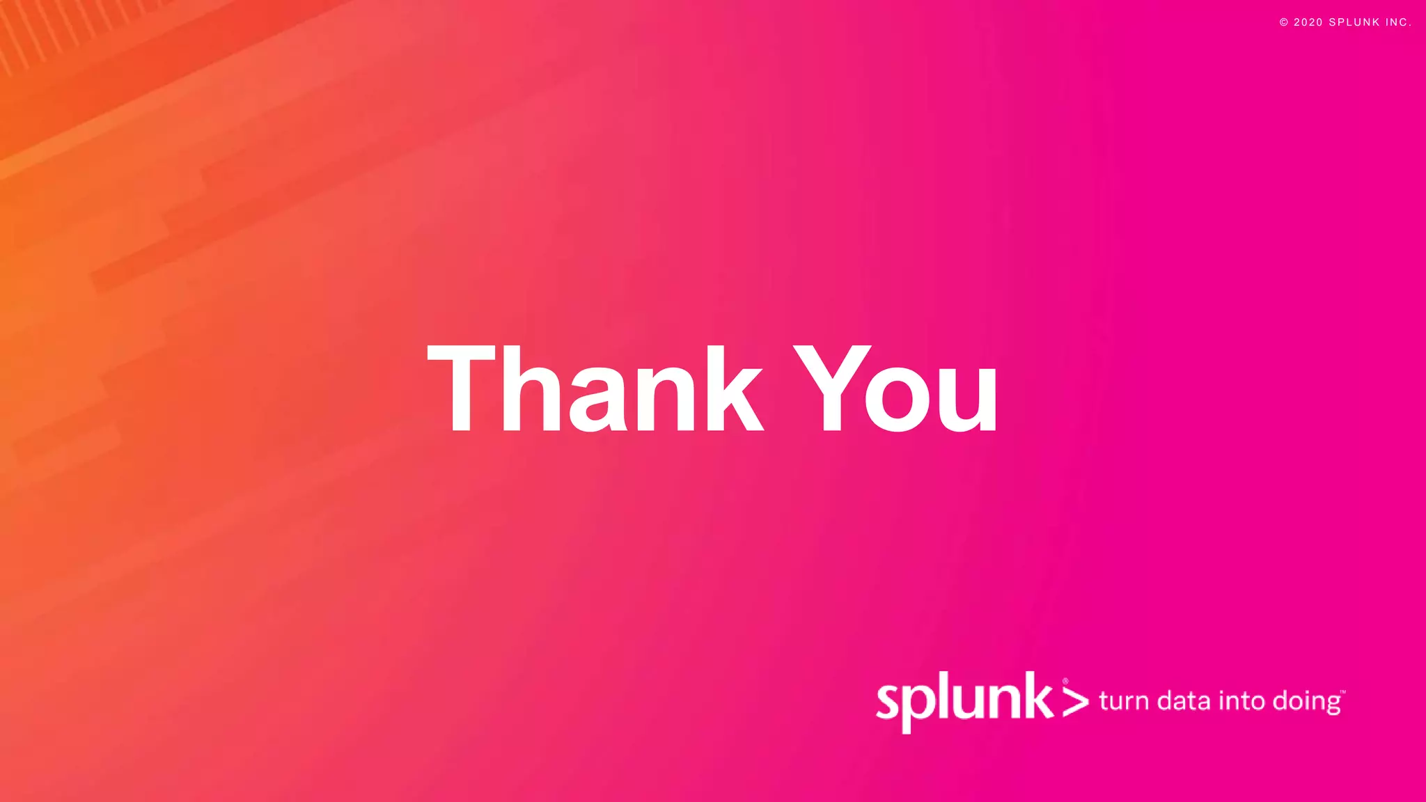 Thank You
© 2 0 2 0 S P L U N K I N C .
 