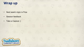 Wrap up
• Next week’s topic is Flow
• Session feedback
• Take a Capture :)
 