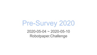 Pre-Survey 2020
2020-05-04 ~ 2020-05-10
Robotpaper.Challenge
 