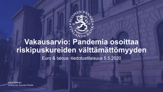 Johtokunta, Suomen Pankki
Vakausarvio: Pandemia osoittaa
riskipuskureiden välttämättömyyden
Euro & talous -tiedotustilaisuus 5.5.2020
Marja Nykänen
 