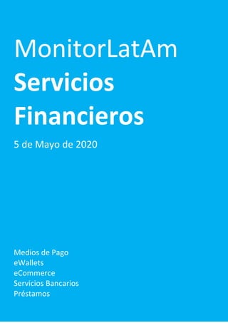 MonitorLatAm
Servicios
Financieros
5 de Mayo de 2020
Medios de Pago
eWallets
eCommerce
Servicios Bancarios
Préstamos
 