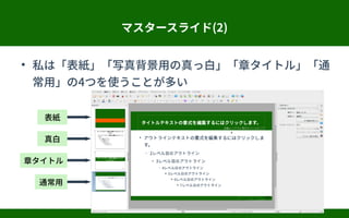 マスタースライド(2)
●
私は「表紙」「写真背景用の真っ白」「章タイトル」「通
常用」の4つを使うことが多い
表紙
真白
章タイトル
通常用
 