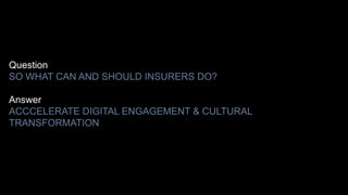 13
13
Question
SO WHAT CAN AND SHOULD INSURERS DO?
Answer
ACCCELERATE DIGITAL ENGAGEMENT & CULTURAL
TRANSFORMATION
 