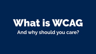 What is WCAG
And why should you care?
 