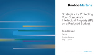 Strategies for Protecting
Your Company’s
Intellectual Property (IP)
on a Reduced Budget
Tom Cowan
Partner
Knobbe Martens
May 13, 2020
 