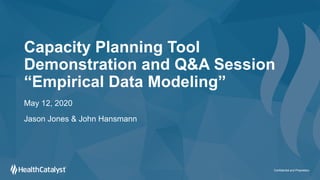 Capacity Planning Tool
Demonstration and Q&A Session
“Empirical Data Modeling”
May 12, 2020
Jason Jones & John Hansmann
Confidential and Proprietary
 