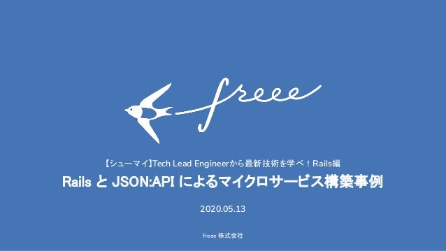 freee 株式会社 
【シューマイ】Tech Lead Engineerから最新技術を学べ！Rails編 
Rails と JSON:API によるマイクロサービス構築事例 
2020.05.13
 