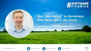 www.softwarepicknick.de @_openknowledge @openknowledge.de @openknowledge
Von „less Server" zu Serverless:
Eine Reise durch die Cloud.
Lars Röwekamp, OPEN KNOWLEDGE GmbH
 