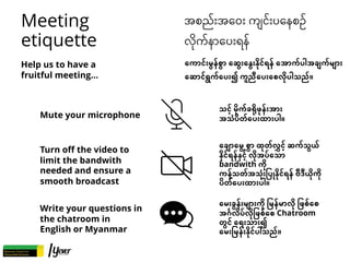 Meeting
etiquette
အစည်းအေဝး ကျင်းပေနစဥ်
လိ1က်နာေပးရန်
Help us to have a
fruitful meeting…
Mute your microphone
သင့် မိ'က်ခ...