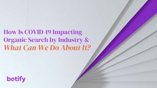 How Is COVID-19 Impacting
Organic Search by Industry &
What Can We Do About It?
 
