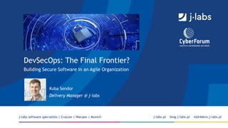 DevSecOps: The Final Frontier?
Building Secure Software in an Agile Organization
j-labs software specialists | Cracow | Warsaw | Munich j-labs.pl blog.j-labs.pl talk4devs.j-labs.pl
Kuba Sendor
Delivery Manager @ j-labs
 