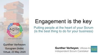 Gunther Verheyen, Ullizee-Inc
independent Scrum Caretaker
Engagement is the key
Putting people at the heart of your Scrum
(is the best thing to do for your business)
Gunther Verheyen
Gurugram (India)
Virtual, 23 May 2020
 