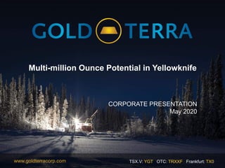 TSX.V: YGT OTC: TRXXF Frankfurt: TX0www.goldterracorp.com
Multi-million Ounce Potential in Yellowknife
CORPORATE PRESENTATION
May 2020
 