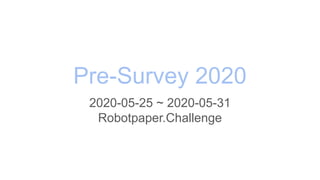 Pre-Survey 2020
2020-05-25 ~ 2020-05-31
Robotpaper.Challenge
 