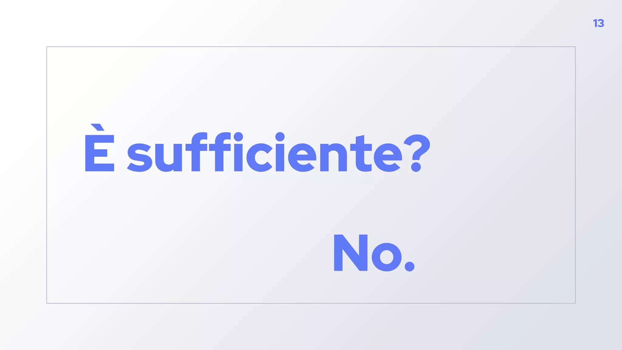 È sufficiente?
No.
13
 