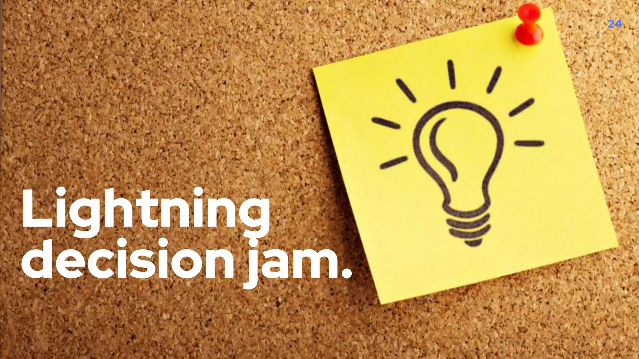 Lightning
decision jam.
24
 