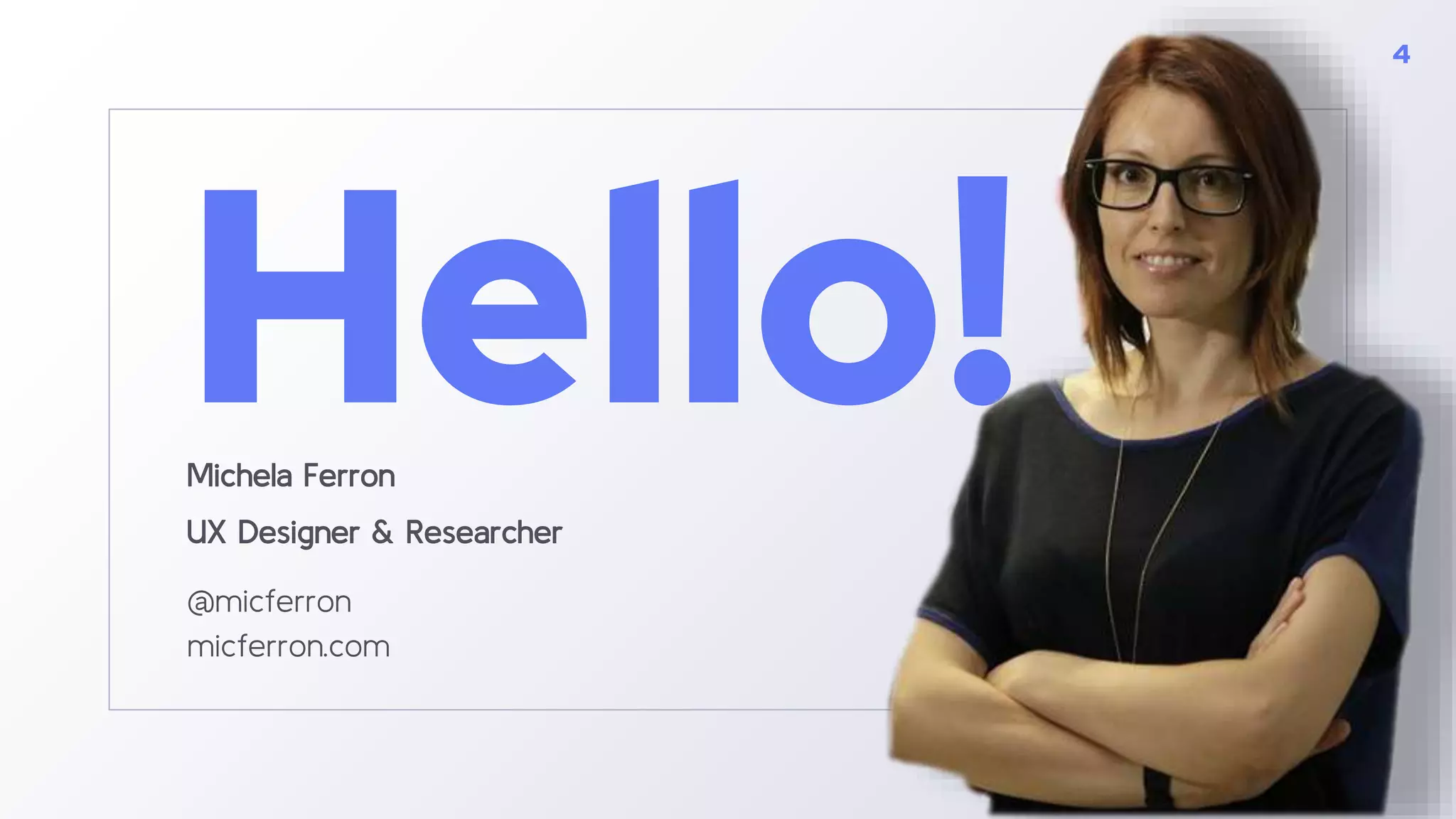 Hello!Michela Ferron
UX Designer & Researcher
@micferron
micferron.com
4
 