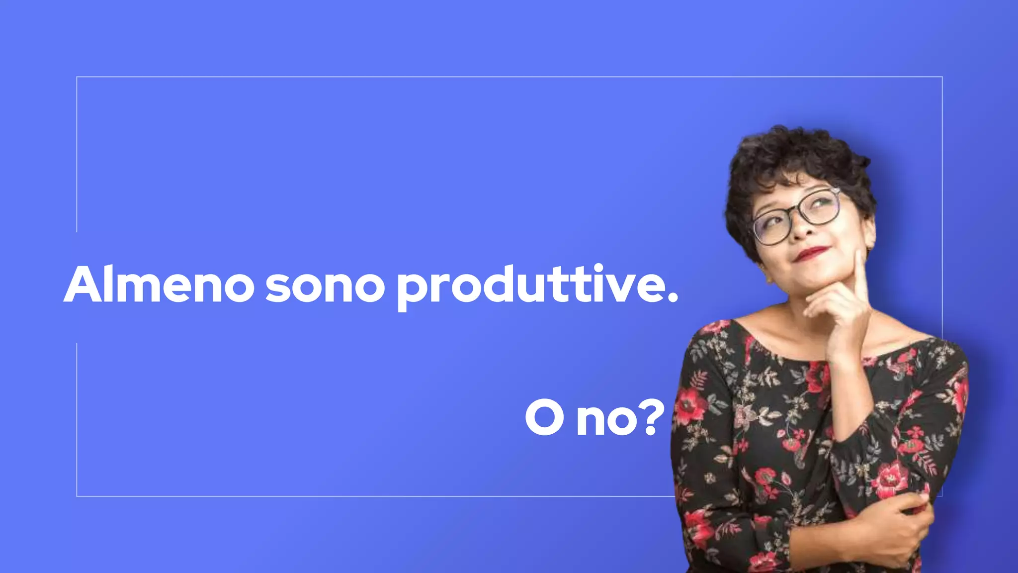 Almeno sono produttive.
O no?
 