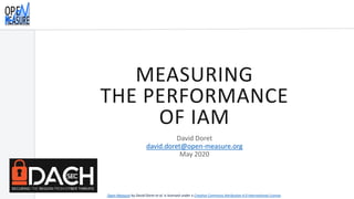 MEASURING
THE PERFORMANCE
OF IAM
David Doret
david.doret@open-measure.org
May 2020
Open Measure by David Doret et al. is licensed under a Creative Commons Attribution 4.0 International License.
 