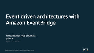 © 2019, Amazon Web Services, Inc. or its Affiliates. All rights reserved.
James Beswick, AWS Serverless
@jbesw
April 22, 2020
Event driven architectures with
Amazon EventBridge
© 2020, Amazon Web Services, inc. or its Affiliates. All rights reserved.
 