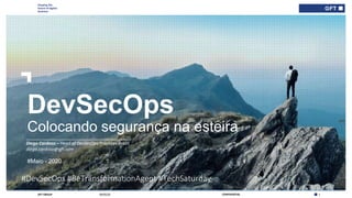 Shaping the
future of digital
business
1CONFIDENTIALGFT GROUP 09/05/20
#Maio - 2020
DevSecOps
Colocando segurança na esteira
___________________________________________
Diego Cardoso – Head of DevSecOps Practices Brazil
diego.cardoso@gft.com
#DevSecOps #BeTransformationAgent #TechSaturday
 