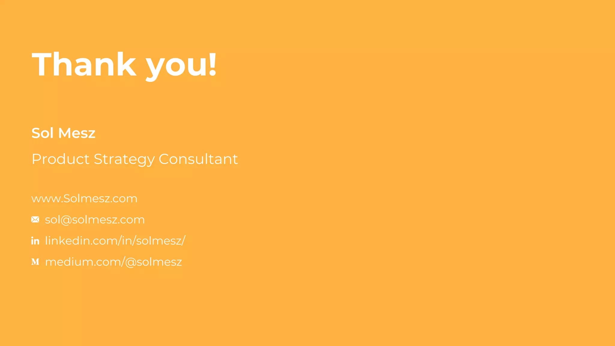 Thank you!
Sol Mesz
Product Strategy Consultant
www.Solmesz.com
sol@solmesz.com
linkedin.com/in/solmesz/
medium.com/@solmesz
 