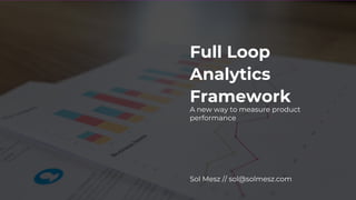 Full Loop
Analytics
Framework
Sol Mesz // sol@solmesz.com
A new way to measure product
performance
 