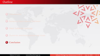 Outline
1 Introduction
2 Knowing Open Source Software
3 Meet Software Heritage
4 Zoom on selected industry use cases
5 Conclusion
Roberto Di Cosmo www.softwareheritage.org Software Heritage: key infrastructure CC-BY 4.0 June 1st, 2020 12 / 12
 