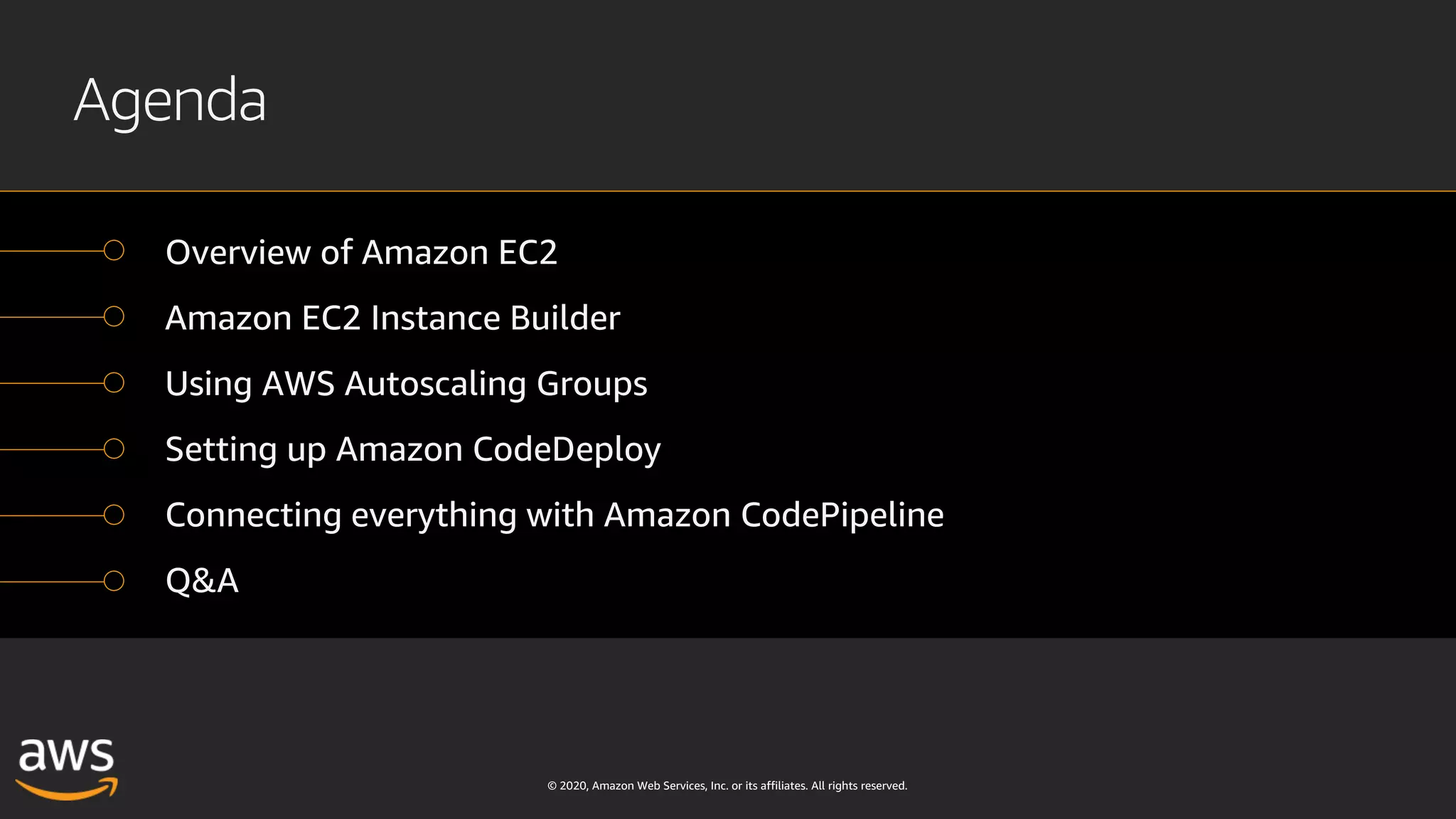 © 2020, Amazon Web Services, Inc. or its affiliates. All rights reserved.
Agenda
Overview of Amazon EC2
Amazon EC2 Instance Builder
Using AWS Autoscaling Groups
Setting up Amazon CodeDeploy
Connecting everything with Amazon CodePipeline
Q&A
 