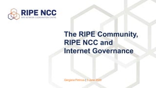The RIPE Community,
RIPE NCC and
Internet Governance
Gergana Petrova | 3 June 2020
 