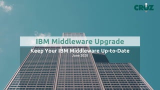 IBM Middleware Upgrade
Keep Your IBM Middleware Up-to-Date
June 2020
 