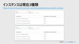 speaker: @hoisjp, hashtag: #tsjp
インスタンスは現在3種類
https://azure.microsoft.com/en-us/pricing/details/visual-studio-online/
 