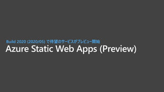 Azure Static Web Apps (Preview)
Build 2020 (2020/05) で待望のサービスがプレビュー開始
 