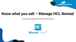 Know what you sell – Manage HCL Nomad
with panagenda MarvelClient
 