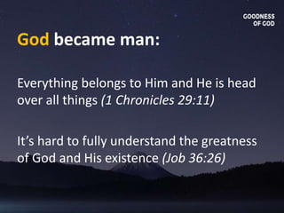 God became man:
Everything belongs to Him and He is head
over all things (1 Chronicles 29:11)
It’s hard to fully understand the greatness
of God and His existence (Job 36:26)
 