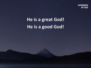 He is a great God!
He is a good God!
 