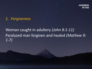 1. Forgiveness
Woman caught in adultery (John 8:1-11)
Paralyzed man forgiven and healed (Mathew 9:
1-7)
 